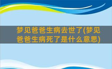 梦见爸爸生病去世了(梦见爸爸生病死了是什么意思)