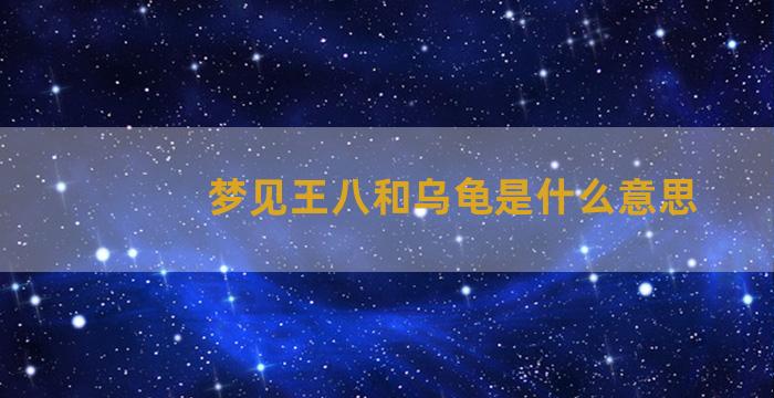 梦见王八和乌龟是什么意思