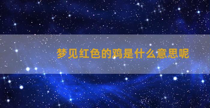 梦见红色的鸡是什么意思呢