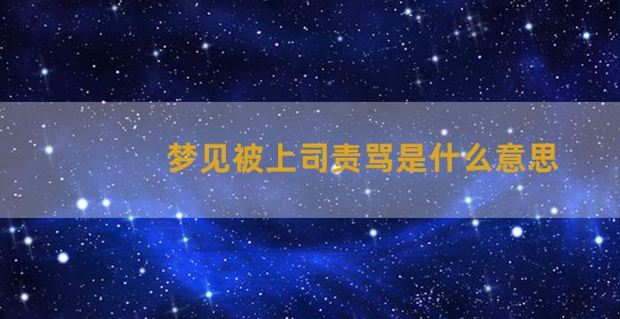 梦见被上司责骂是什么意思