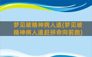 梦见被精神病人追(梦见被精神病人追赶拼命向前跑)