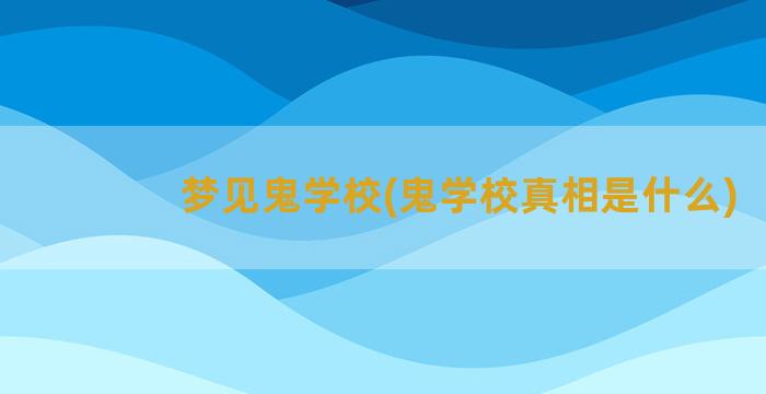 梦见鬼学校(鬼学校真相是什么)