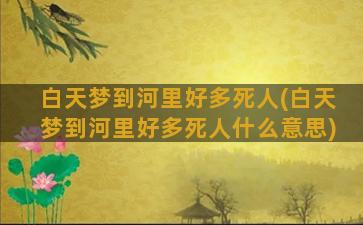 白天梦到河里好多死人(白天梦到河里好多死人什么意思)