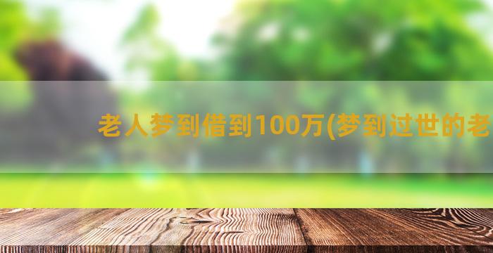 老人梦到借到100万(梦到过世的老人)