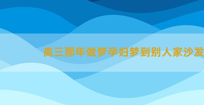 高三那年做梦孕妇梦到别人家沙发